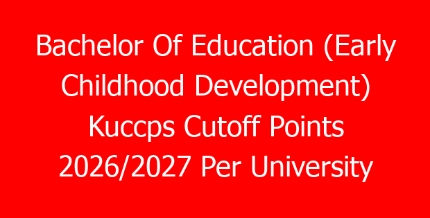 Bachelor Of Education (Early Childhood Development) Kuccps Cutoff Points 2026/2027 Per University