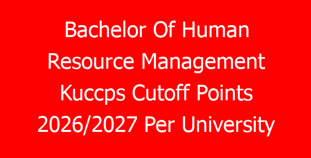 Bachelor Of Human Resource Management Kuccps Cutoff Points 2026/2027 Per University
