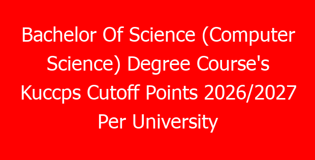 Bachelor Of Science (Computer Science) Degree Course’s Kuccps Cutoff Points 2026/2027 Per University