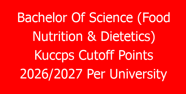 Bachelor Of Science (Food Nutrition & Dietetics) Kuccps Cutoff Points 2026/2027 Per University