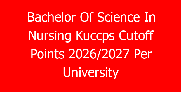 Bachelor Of Science In Nursing Kuccps Cutoff Points 2026/2027 Per University