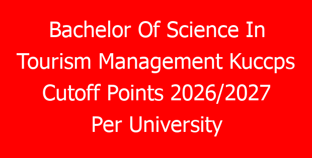 Bachelor Of Science In Tourism Management Kuccps Cutoff Points 2026/2027 Per University