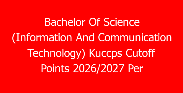 Bachelor Of Science (Information And Communication Technology) Kuccps Cutoff Points 2026/2027 Per University