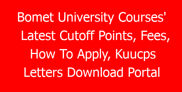 Bomet University Courses’ Latest Cutoff Points, Fees, How To Apply, Kuucps Letters Download Portal & Contacts