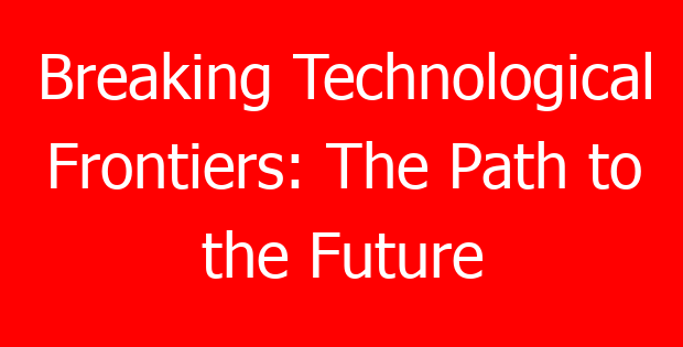 Breaking Technological Frontiers: The Path to the Future
