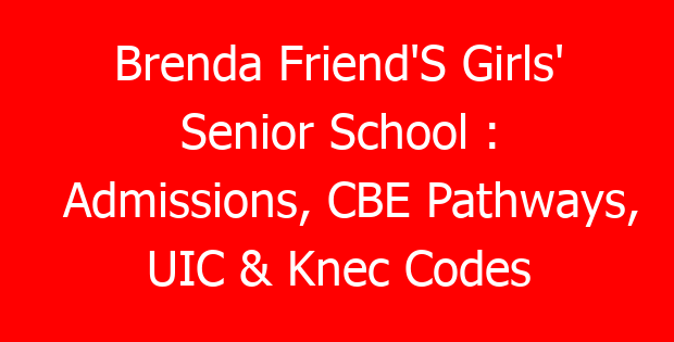 Brenda Friend’S Girls’ Senior School : Admissions, CBE Pathways, UIC & Knec Codes