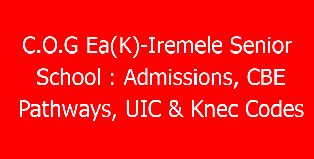 C.O.G Ea(K)-Iremele Senior School : Admissions, CBE Pathways, UIC & Knec Codes
