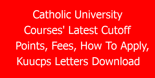 Catholic University Courses’ Latest Cutoff Points, Fees, How To Apply, Kuucps Letters Download Portal & Contacts