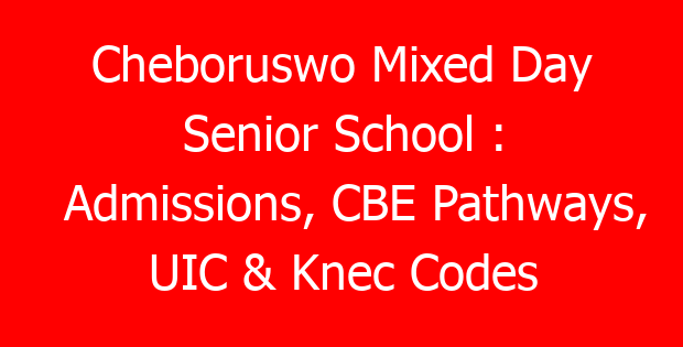 Cheboruswo Mixed Day Senior School : Admissions, CBE Pathways, UIC & Knec Codes