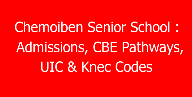 Chemoiben Senior School : Admissions, CBE Pathways, UIC & Knec Codes