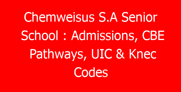 Chemweisus S.A Senior School : Admissions, CBE Pathways, UIC & Knec Codes