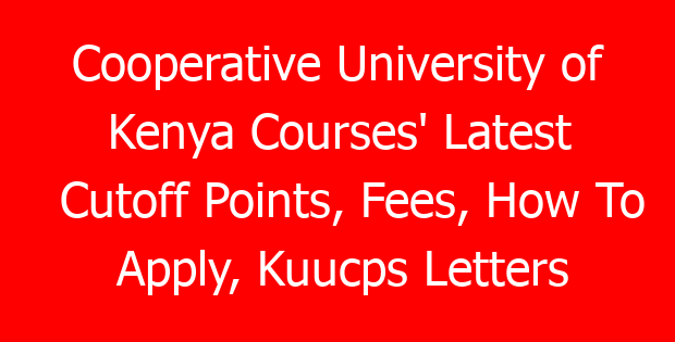 Cooperative University of Kenya Courses’ Latest Cutoff Points, Fees, How To Apply, Kuucps Letters Download Portal & Contacts