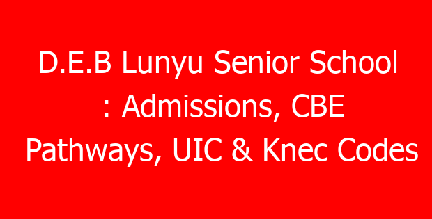 D.E.B Lunyu Senior School : Admissions, CBE Pathways, UIC & Knec Codes