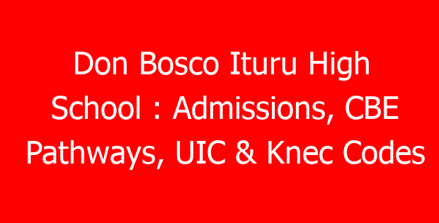 Don Bosco Ituru High School : Admissions, CBE Pathways, UIC & Knec Codes