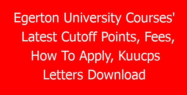 Egerton University Courses’ Latest Cutoff Points, Fees, How To Apply, Kuucps Letters Download Portal & Contacts