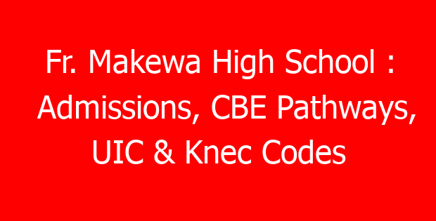 Fr. Makewa High School : Admissions, CBE Pathways, UIC & Knec Codes
