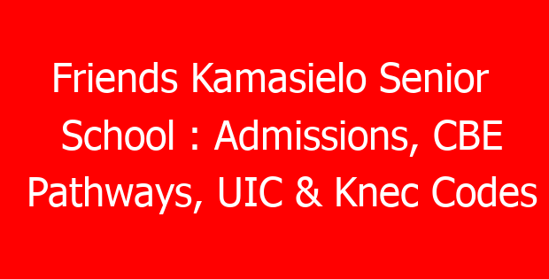 Friends Kamasielo Senior  School : Admissions, CBE Pathways, UIC & Knec Codes