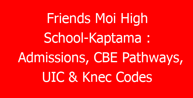 Friends Moi High School-Kaptama : Admissions, CBE Pathways, UIC & Knec Codes