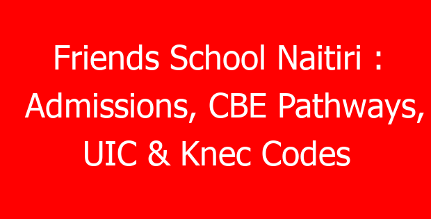 Friends School Naitiri : Admissions, CBE Pathways, UIC & Knec Codes