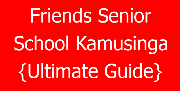 Friends Senior School Kamusinga {Ultimate Guide}