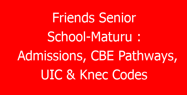Friends Senior School-Maturu : Admissions, CBE Pathways, UIC & Knec Codes