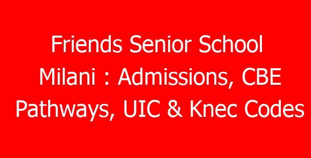 Friends Senior School Milani : Admissions, CBE Pathways, UIC & Knec Codes