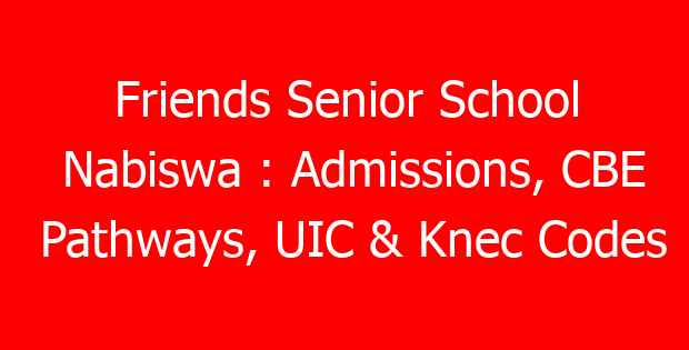 Friends Senior School Nabiswa : Admissions, CBE Pathways, UIC & Knec Codes