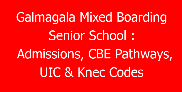 Galmagala Mixed Boarding Senior School : Admissions, CBE Pathways, UIC & Knec Codes