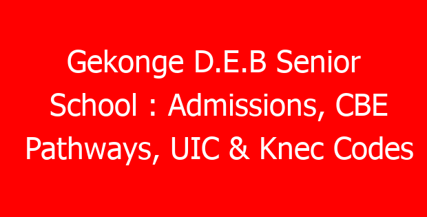 Gekonge D.E.B Senior School : Admissions, CBE Pathways, UIC & Knec Codes