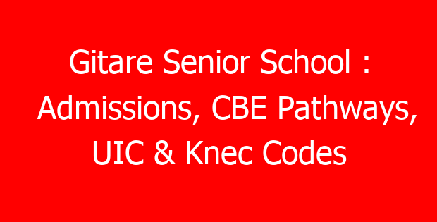 Gitare Senior School : Admissions, CBE Pathways, UIC & Knec Codes