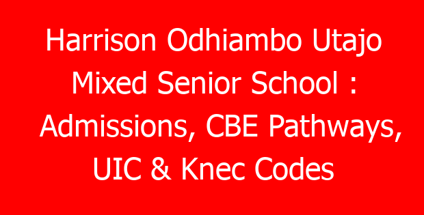 Harrison Odhiambo Utajo Mixed Senior School : Admissions, CBE Pathways, UIC & Knec Codes