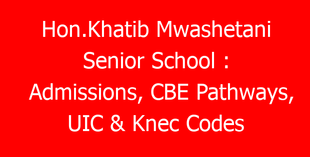 Hon.Khatib Mwashetani Senior School : Admissions, CBE Pathways, UIC & Knec Codes