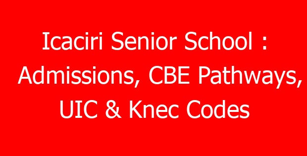 Icaciri Senior School : Admissions, CBE Pathways, UIC & Knec Codes