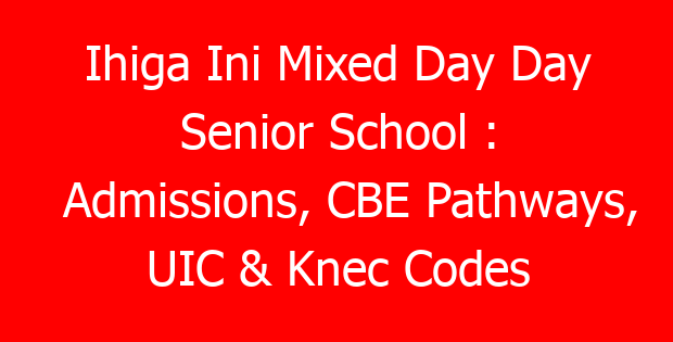 Ihiga Ini Mixed Day Day Senior School : Admissions, CBE Pathways, UIC & Knec Codes
