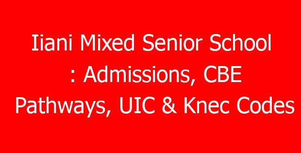 Iiani Mixed Senior School : Admissions, CBE Pathways, UIC & Knec Codes