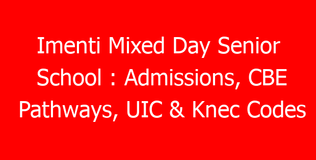 Imenti Mixed Day Senior School : Admissions, CBE Pathways, UIC & Knec Codes