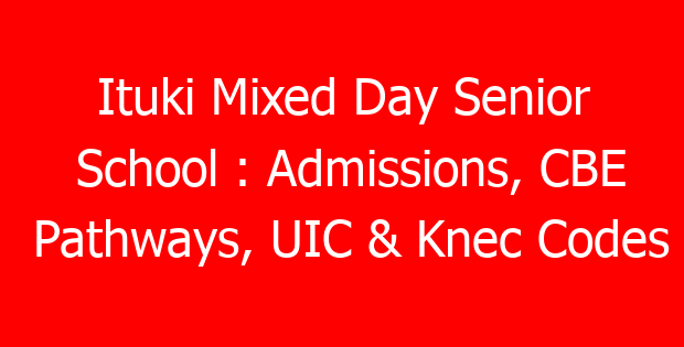 Ituki Mixed Day Senior School : Admissions, CBE Pathways, UIC & Knec Codes