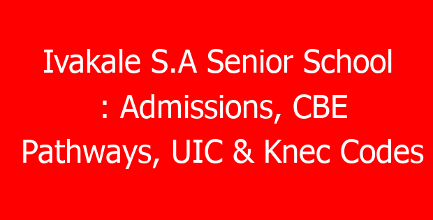 Ivakale S.A Senior School : Admissions, CBE Pathways, UIC & Knec Codes