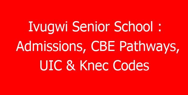 Ivugwi Senior School : Admissions, CBE Pathways, UIC & Knec Codes
