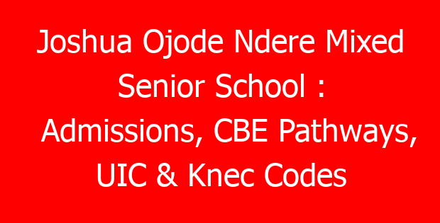 Joshua Ojode Ndere Mixed Senior School : Admissions, CBE Pathways, UIC & Knec Codes