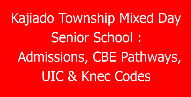 Kajiado Township Mixed Day Senior School : Admissions, CBE Pathways, UIC & Knec Codes