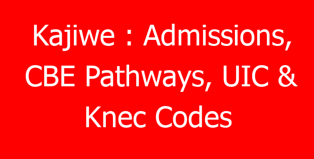 Kajiwe : Admissions, CBE Pathways, UIC & Knec Codes