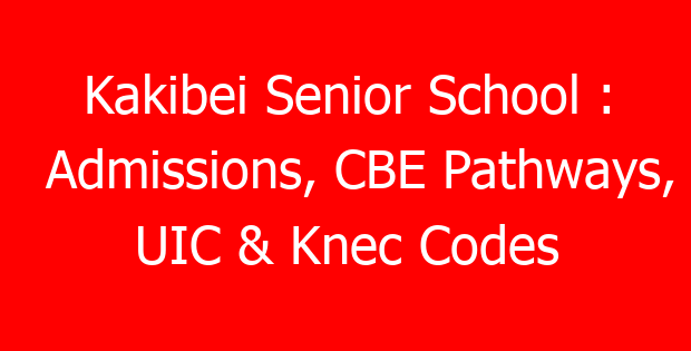 Kakibei Senior School : Admissions, CBE Pathways, UIC & Knec Codes