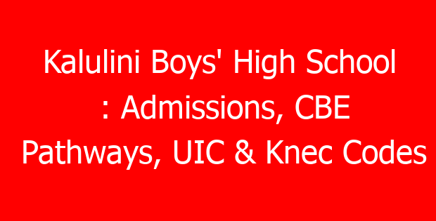 Kalulini Boys’ High School : Admissions, CBE Pathways, UIC & Knec Codes