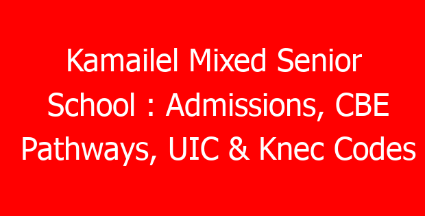 Kamailel Mixed Senior School : Admissions, CBE Pathways, UIC & Knec Codes