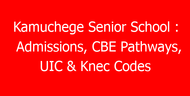 Kamuchege Senior School : Admissions, CBE Pathways, UIC & Knec Codes