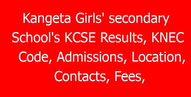 Kangeta Girls’ secondary School’s KCSE Results, KNEC Code, Admissions, Location, Contacts, Fees, Students’ Uniform, History, Directions and KCSE Overall School Grade Count Summary