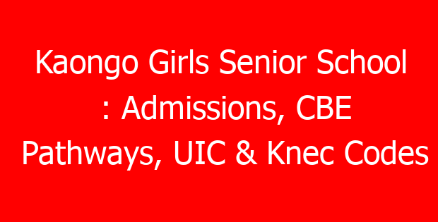 Kaongo Girls Senior School : Admissions, CBE Pathways, UIC & Knec Codes