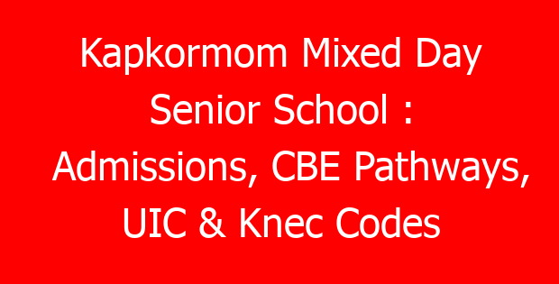 Kapkormom Mixed Day Senior School : Admissions, CBE Pathways, UIC & Knec Codes