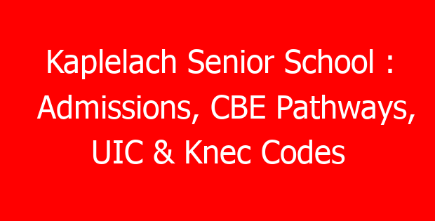 Kaplelach Senior School : Admissions, CBE Pathways, UIC & Knec Codes